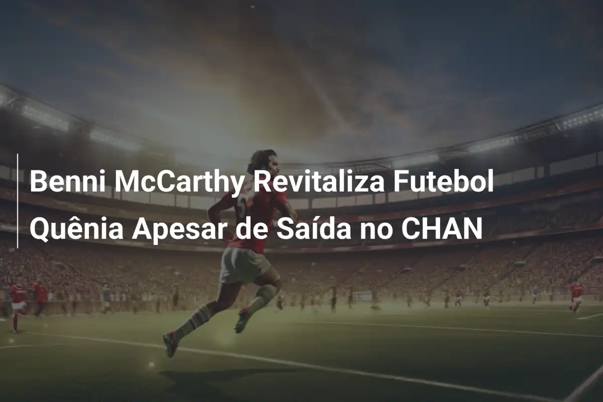 Benni McCarthy Revitaliza Futebol Quênia Apesar de Saída no CHAN