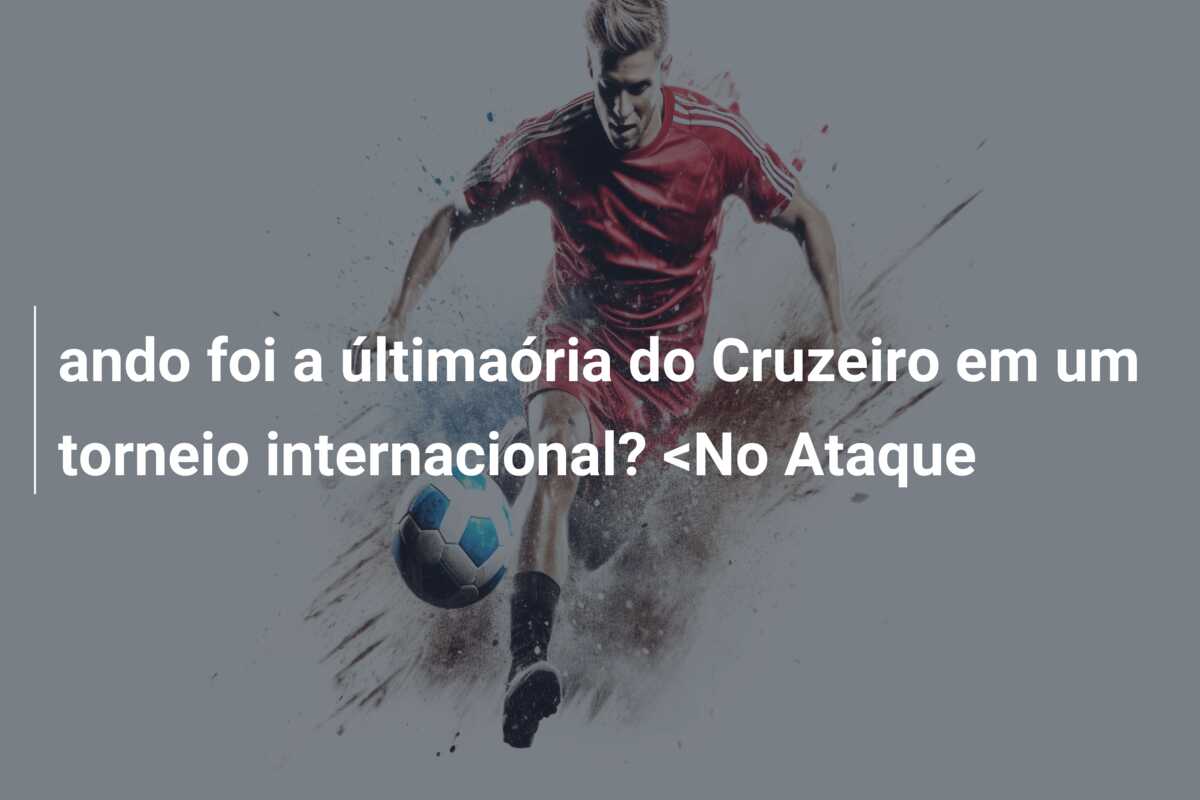 ando foi a últimaória do Cruzeiro em um torneio internacional? <No Ataque