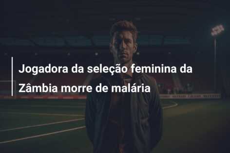 Jogadora da seleção feminina da Zâmbia morre de malária