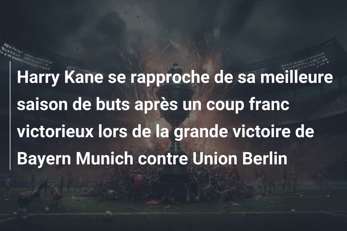 Harry Kane se rapproche de sa meilleure saison de buts après un coup franc victorieux lors de la grande victoire de Bayern Munich contre Union Berlin