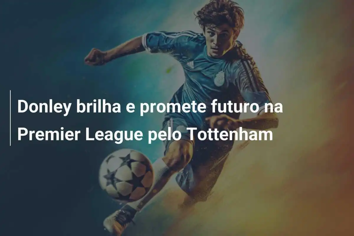 Donley brilha e promete futuro na Premier League pelo Tottenham