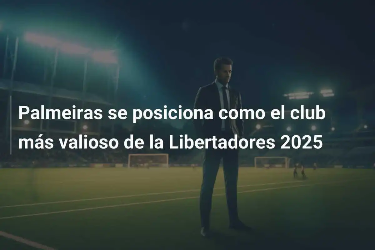 Palmeiras se posiciona como el club más valioso de la Libertadores 2025