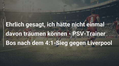 Ehrlich gesagt, ich hätte nicht einmal davon träumen können - PSV-Trainer Bos nach dem 4:1-Sieg gegen Liverpool