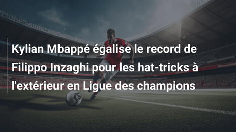 Kylian Mbappé égalise le record de Filippo Inzaghi pour les hat-tricks à l'extérieur en Ligue des champions