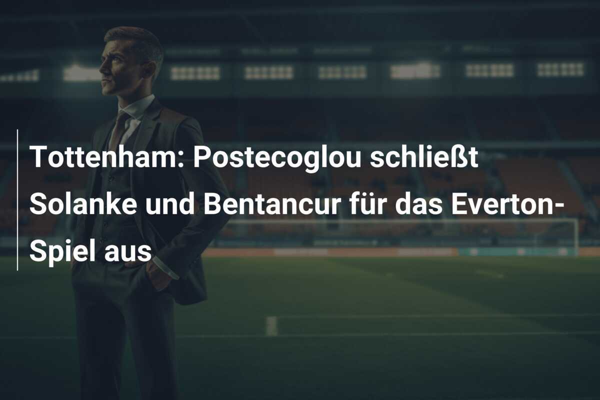 Tottenham: Postecoglou schließt Solanke und Bentancur für das Everton-Spiel aus