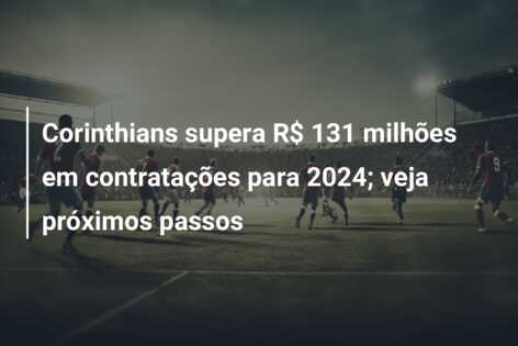 Corinthians supera R$ 131 milhões em contratações para 2024; veja próximos passos