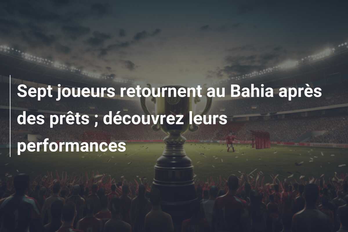 Sept joueurs retournent au Bahia après des prêts ; découvrez leurs performances