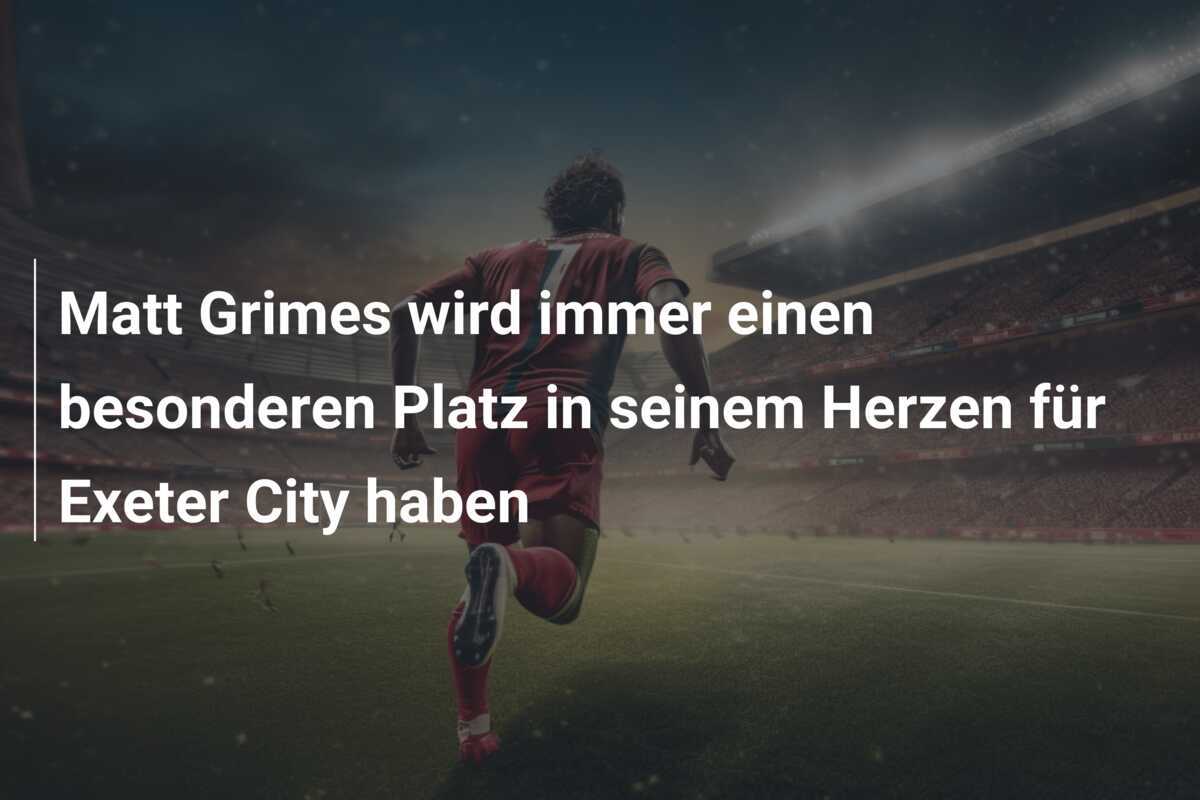 Matt Grimes wird immer einen besonderen Platz in seinem Herzen für Exeter City haben
