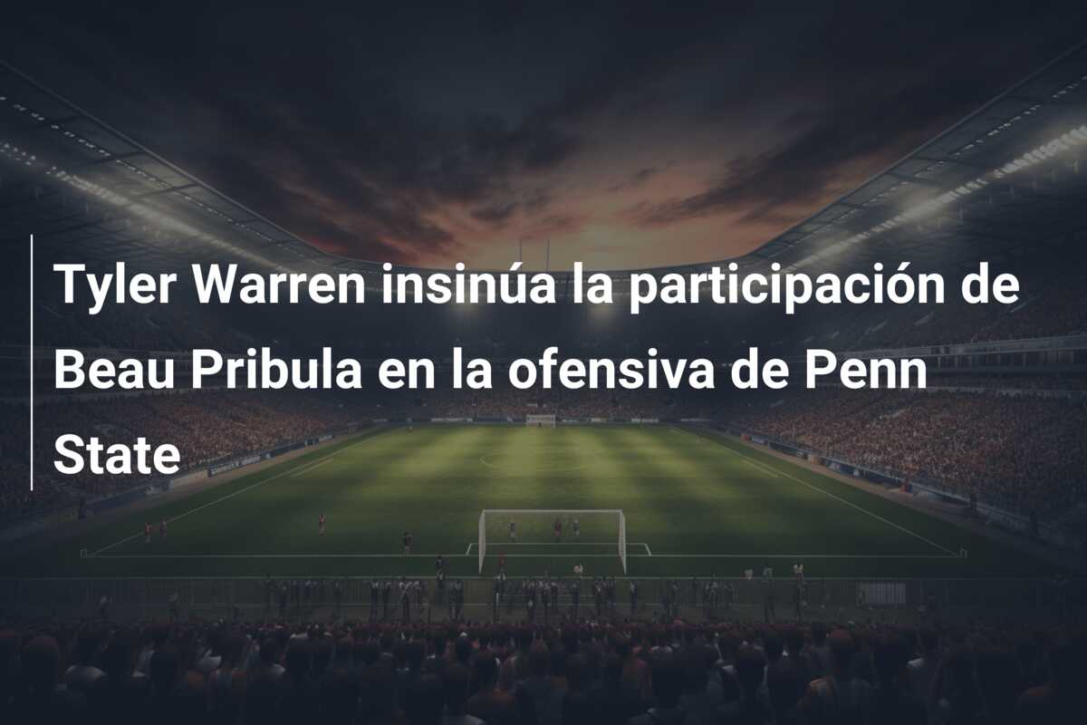 Tyler Warren insinúa la participación de Beau Pribula en la ofensiva de Penn State