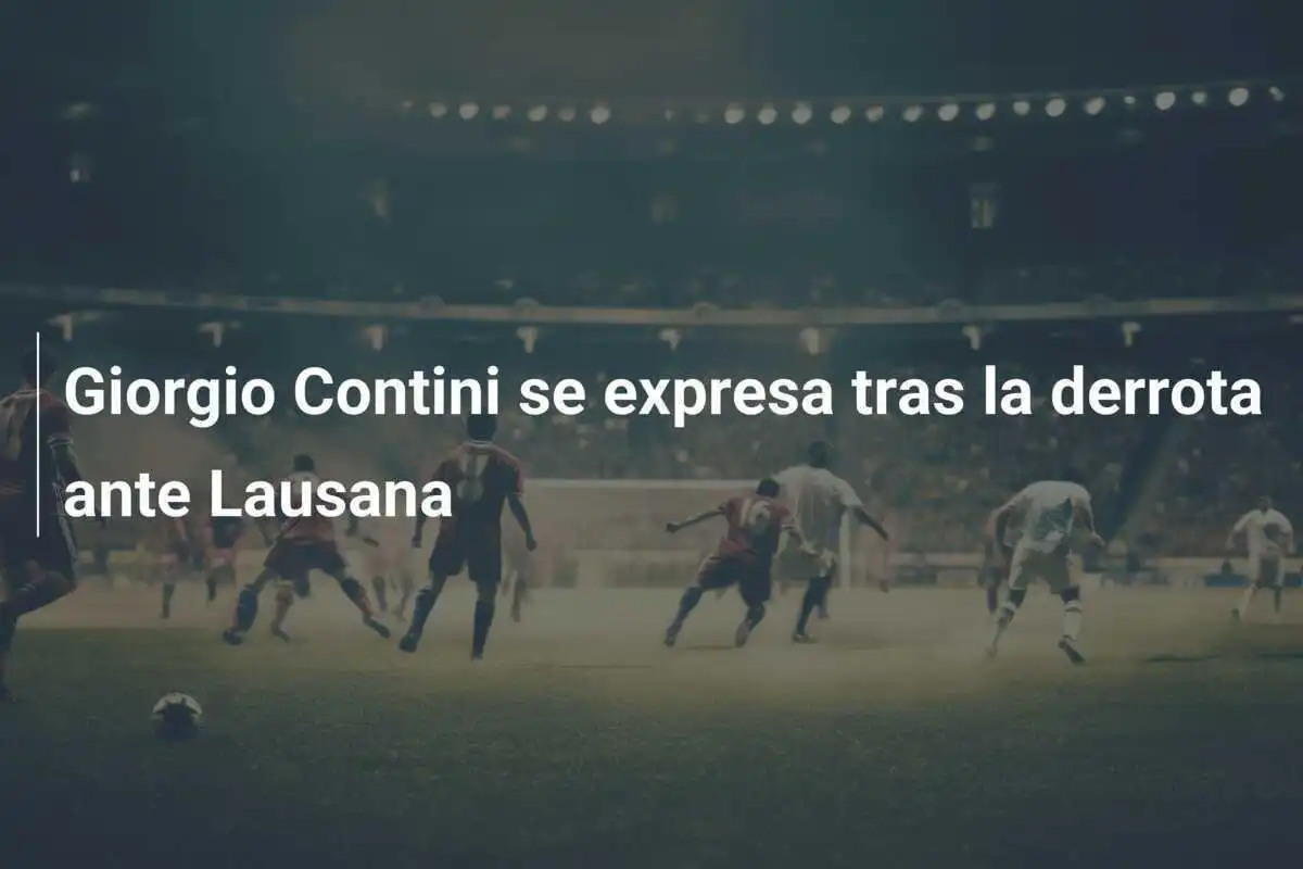 Giorgio Contini se expresa tras la derrota ante Lausana