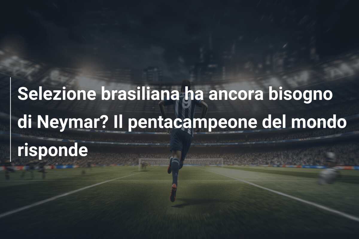 Selezione brasiliana ha ancora bisogno di Neymar? Il pentacampeone del mondo risponde