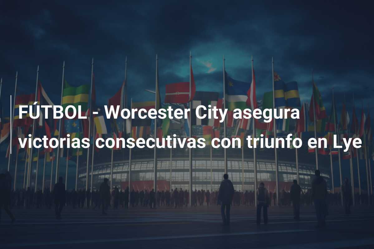 FÚTBOL - Worcester City asegura victorias consecutivas con triunfo en Lye