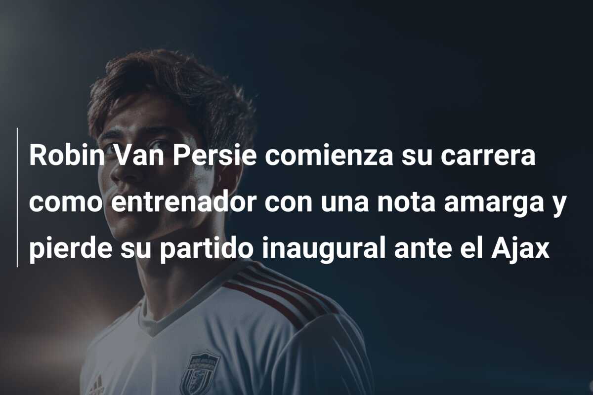 Robin Van Persie comienza su carrera como entrenador con una nota amarga y pierde su partido inaugural ante el Ajax