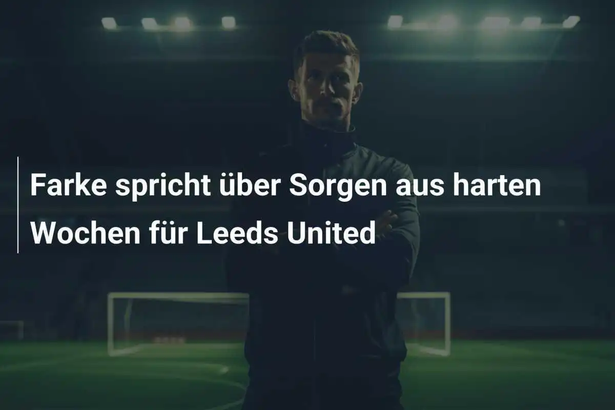 Farke spricht über Sorgen aus harten Wochen für Leeds United