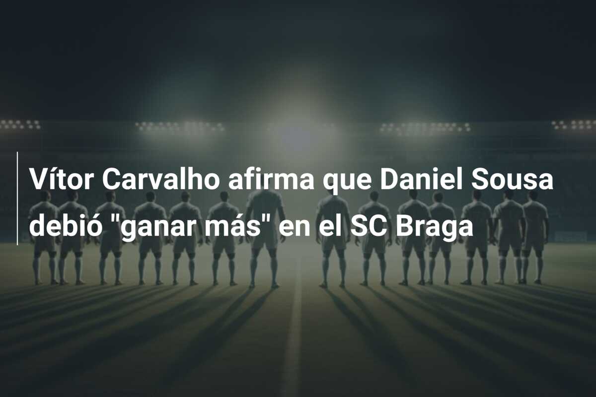 Vítor Carvalho afirma que Daniel Sousa debió “ganar más” en el SC Braga