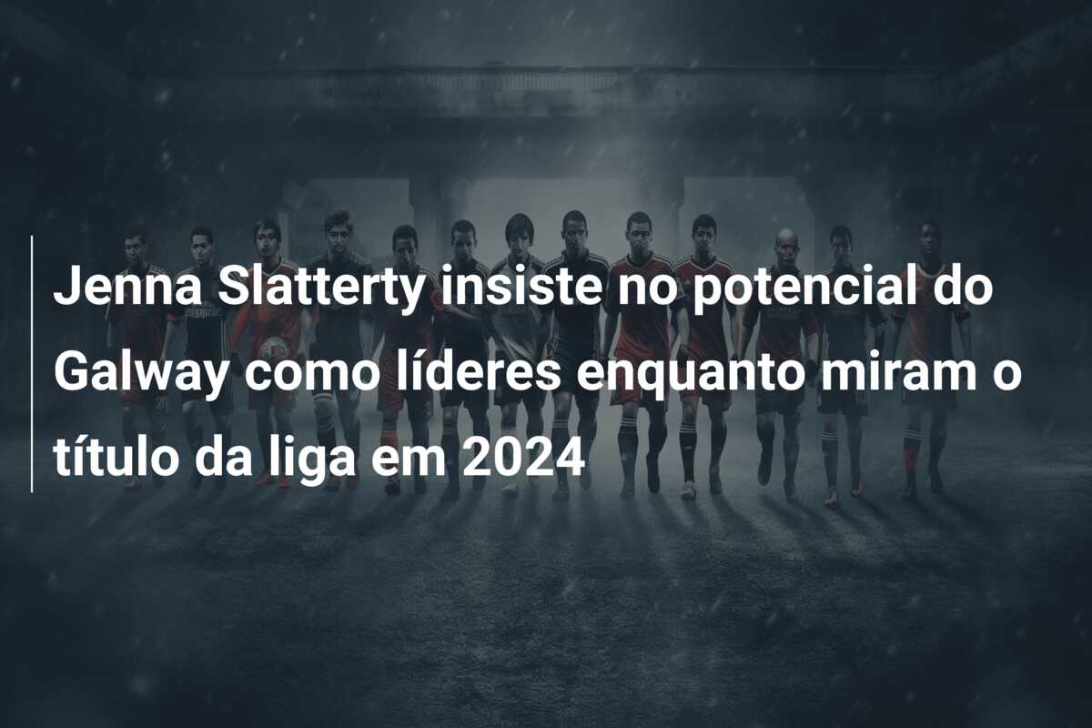 Jenna Slatterty insiste no potencial do Galway como líderes enquanto miram o título da liga em 2024