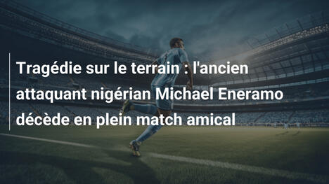 Tragédie sur le terrain : l'ancien attaquant nigérian Michael Eneramo décède en plein match amical