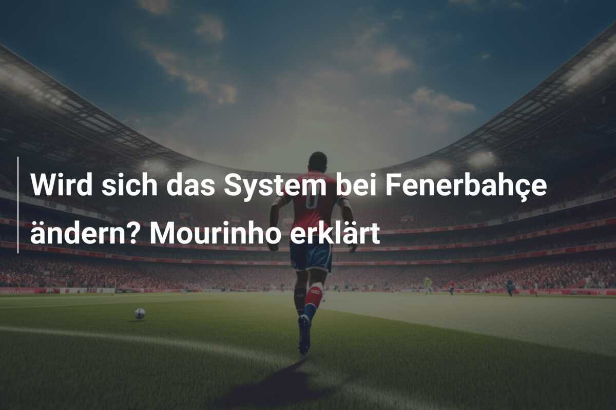 Wird sich das System bei Fenerbahçe ändern? Mourinho erklärt