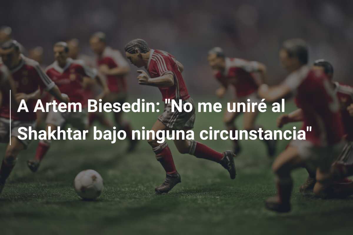 A Artem Biesedin: "No me uniré al Shakhtar bajo ninguna circunstancia"