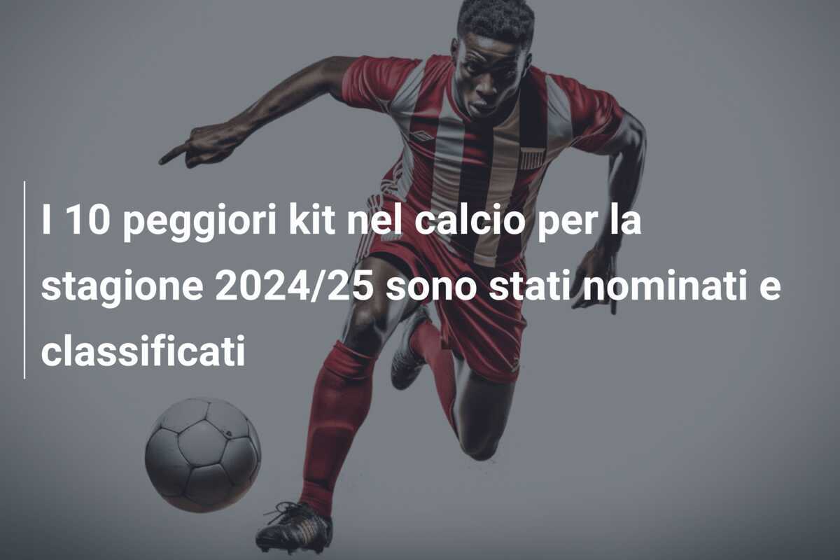 I 10 peggiori kit nel calcio per la stagione 2024/25 sono stati nominati e classificati