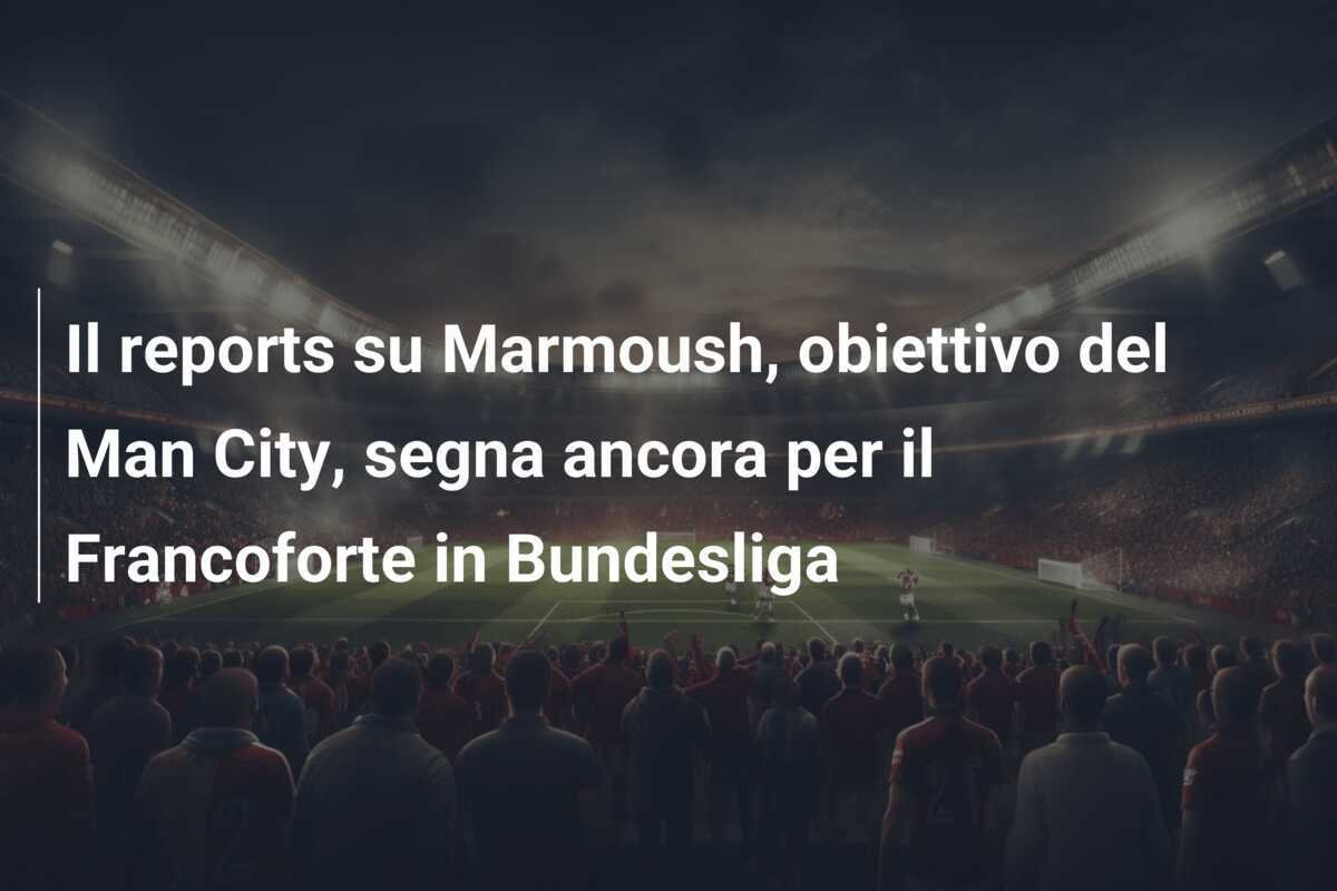 Il reports su Marmoush, obiettivo del Man City, segna ancora per il Francoforte in Bundesliga