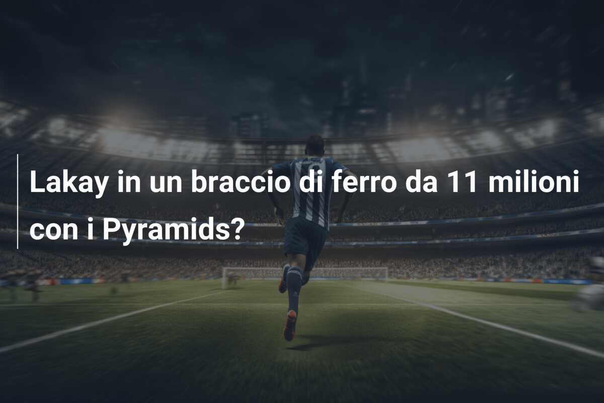 Lakay in un braccio di ferro da 11 milioni con i Pyramids?