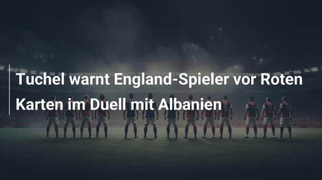 Tuchel warnt England-Spieler vor Roten Karten im Duell mit Albanien