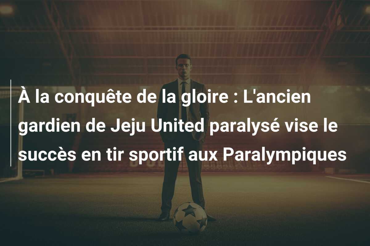 À la conquête de la gloire : L'ancien gardien de Jeju United paralysé vise le succès en tir sportif aux Paralympiques
