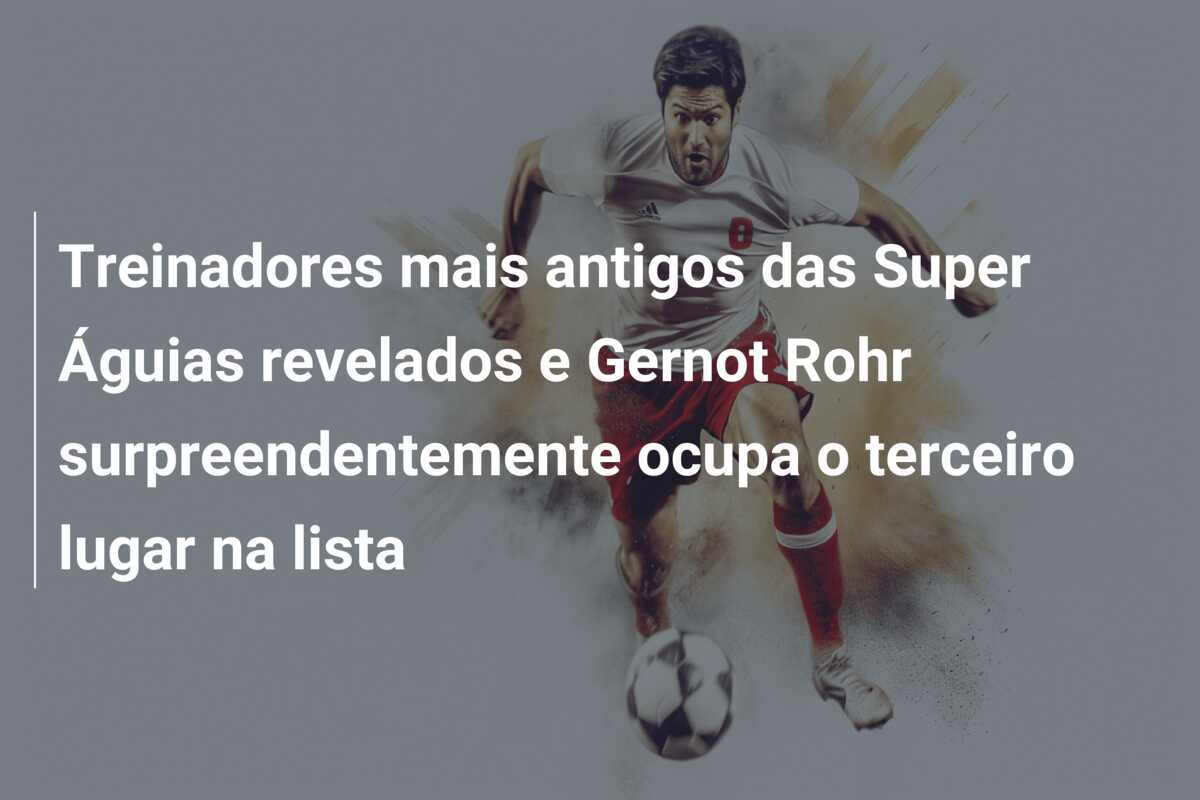 Treinadores mais antigos das Super Águias revelados e Gernot Rohr surpreendentemente ocupa o terceiro lugar na lista
