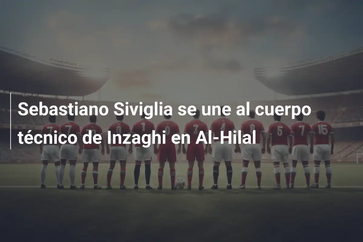 Sebastiano Siviglia se une al cuerpo técnico de Inzaghi en Al-Hilal
