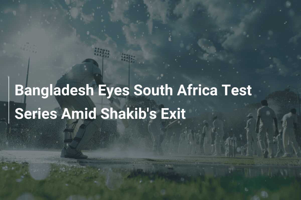 Bangladesh Eyes South Africa Test Series Amid Shakib's Exit