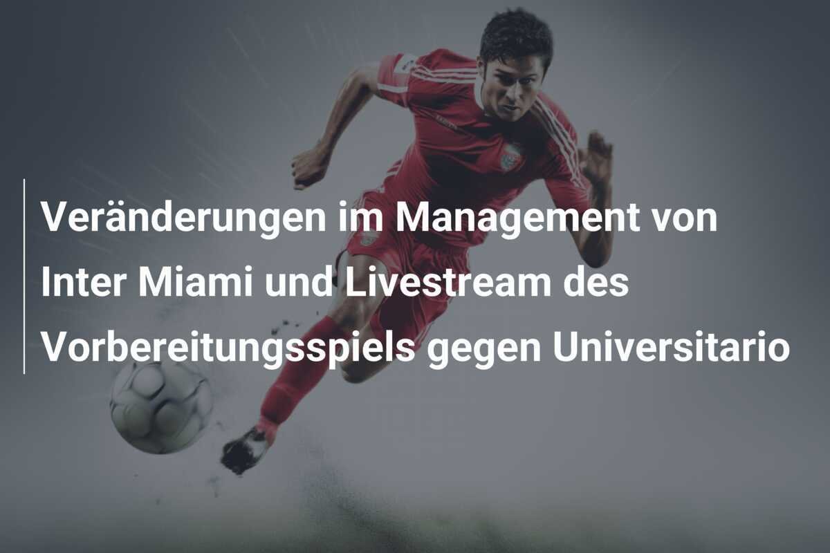 Veränderungen im Management von Inter Miami und Livestream des Vorbereitungsspiels gegen Universitario