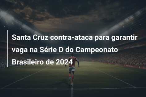 Santa Cruz contra-ataca para garantir vaga na Série D do Campeonato Brasileiro de 2024