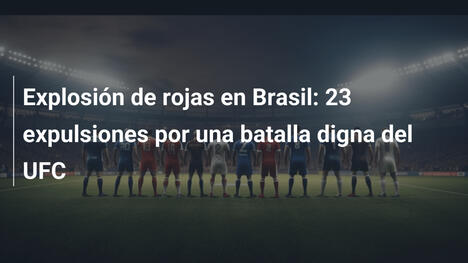 Explosión de rojas en Brasil: 23 expulsiones por una batalla digna del UFC