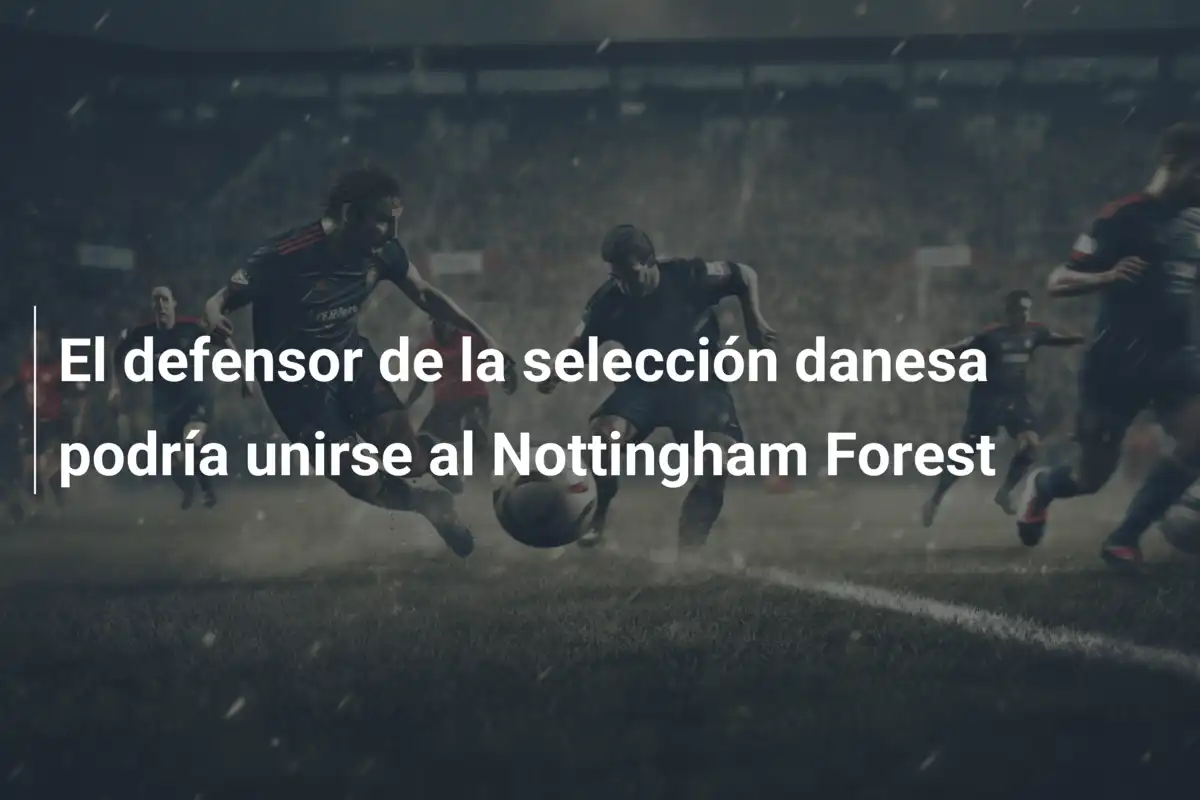 El defensor de la selección danesa podría unirse al Nottingham Forest