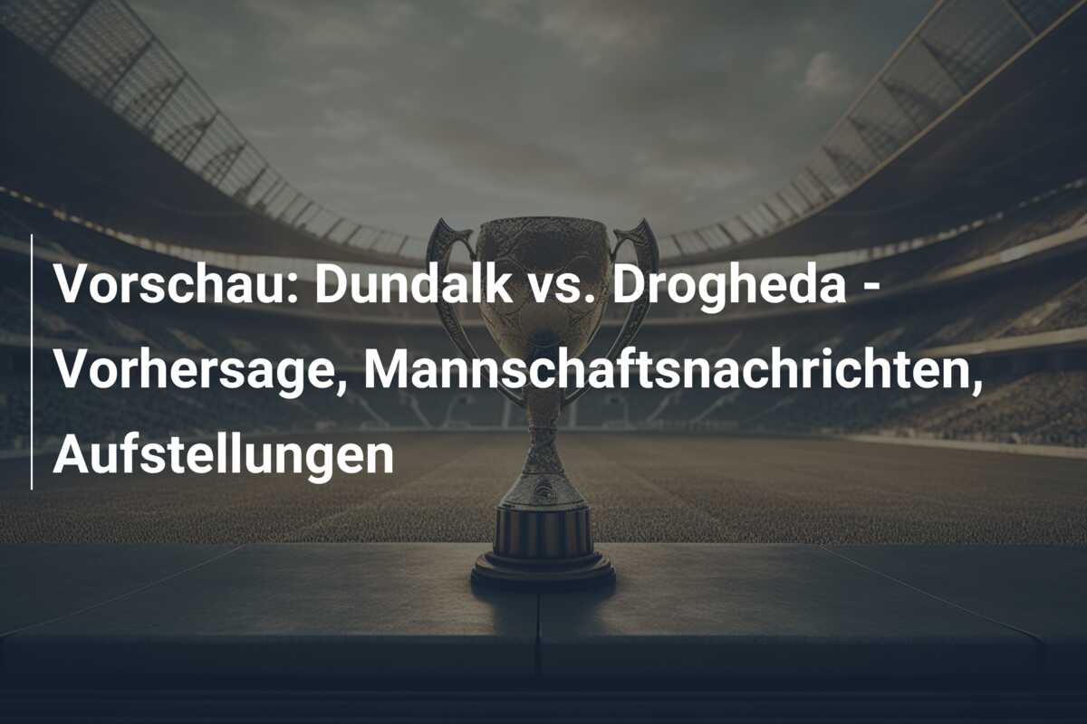 Vorschau: Dundalk vs. Drogheda – Vorhersage, Mannschaftsnachrichten, Aufstellungen