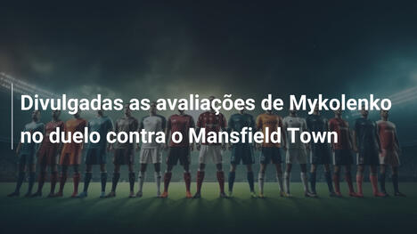 Divulgadas as avaliações de Mykolenko no duelo contra o Mansfield Town