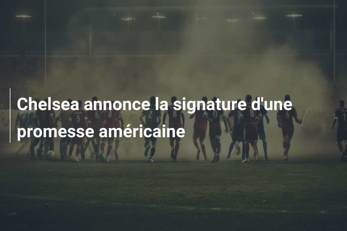 Chelsea annonce la signature d’une promesse américaine