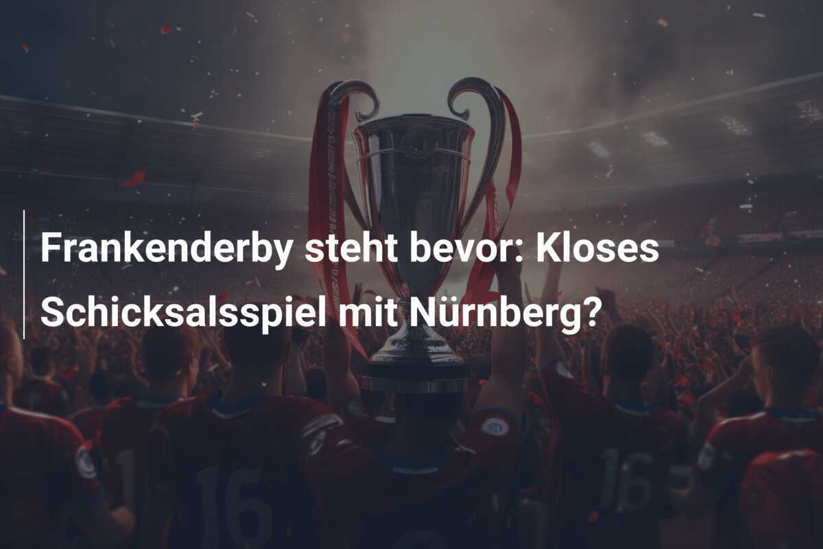 Frankenderby steht bevor: Kloses Schicksalsspiel mit Nürnberg?