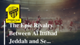 The Epic Rivalry Between Al Ittihad Jeddah and Sepahan Isfahan 