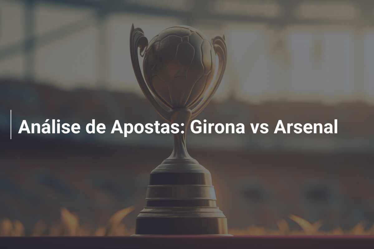 Análise de Apostas: Girona vs Arsenal