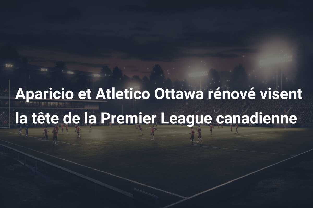 Aparicio et Atletico Ottawa rénové visent la tête de la Premier League canadienne