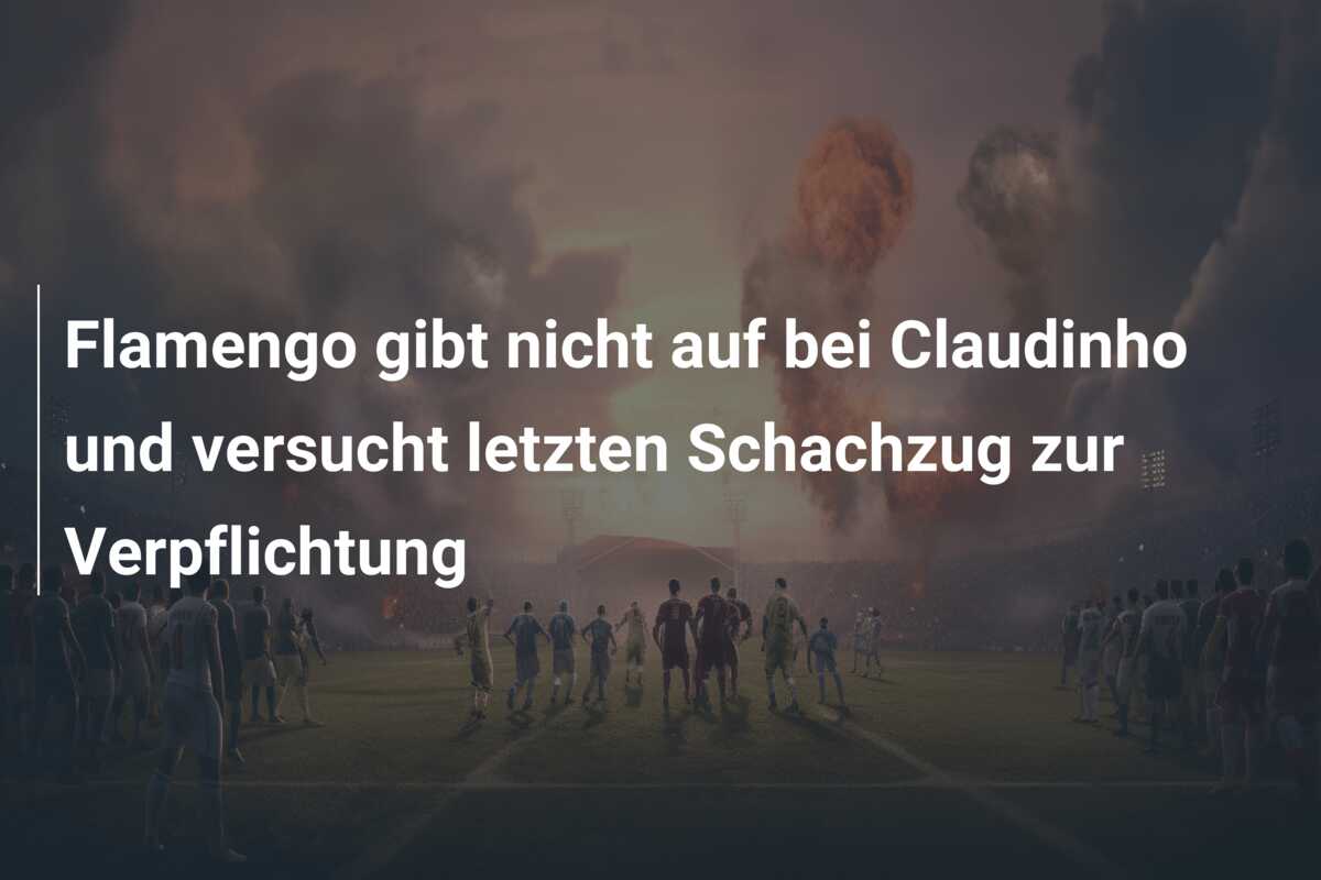 Flamengo gibt nicht auf bei Claudinho und versucht letzten Schachzug zur Verpflichtung