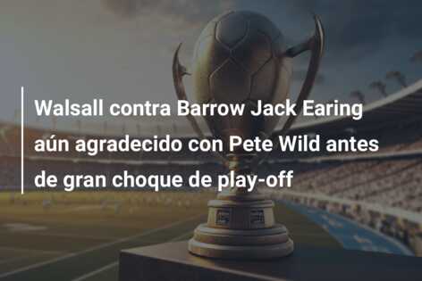 Walsall contra Barrow Jack Earing aún agradecido con Pete Wild antes de gran choque de play-off