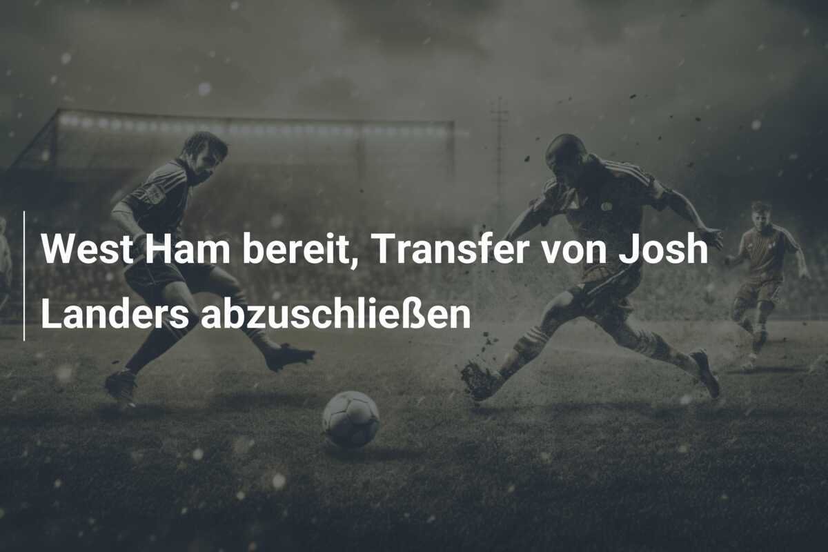 West Ham bereit, Transfer von Josh Landers abzuschließen