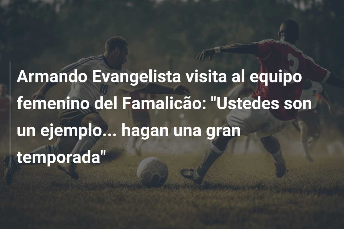 Armando Evangelista visita al equipo femenino del Famalicão: “Ustedes son un ejemplo… hagan una gran temporada”