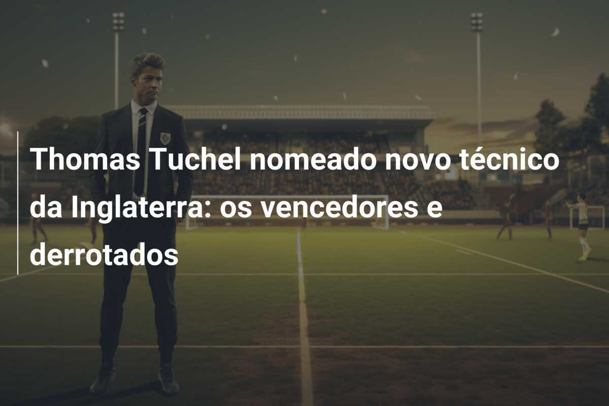 Thomas Tuchel nomeado novo técnico da Inglaterra: os vencedores e derrotados