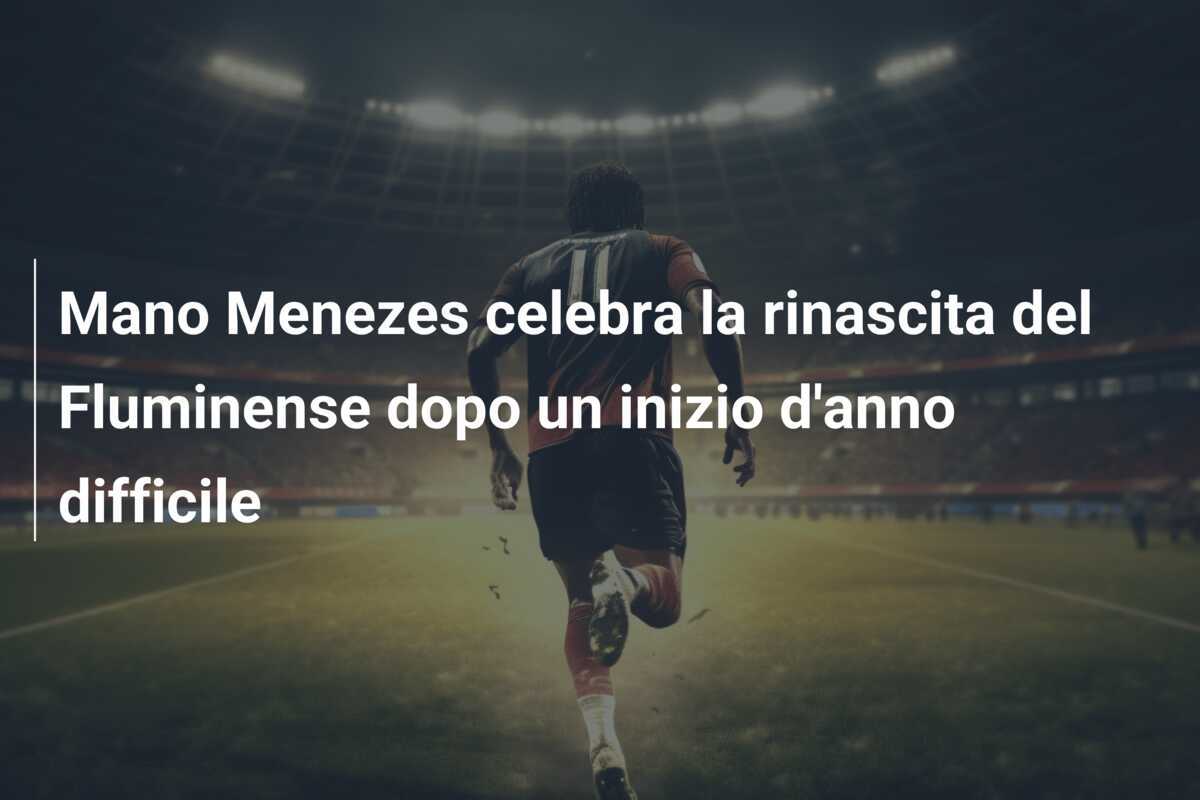Mano Menezes celebra la rinascita del Fluminense dopo un inizio d'anno difficile