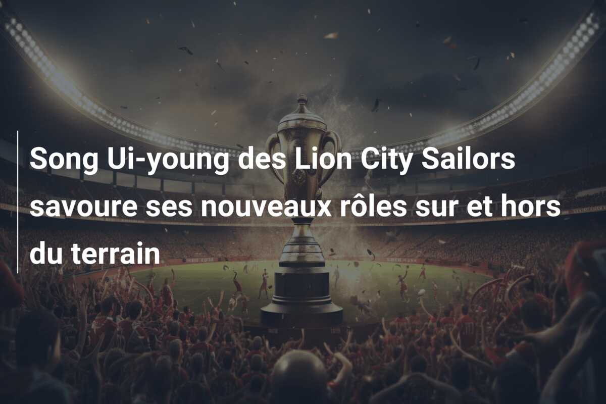 Song Ui-young des Lion City Sailors savoure ses nouveaux rôles sur et hors du terrain