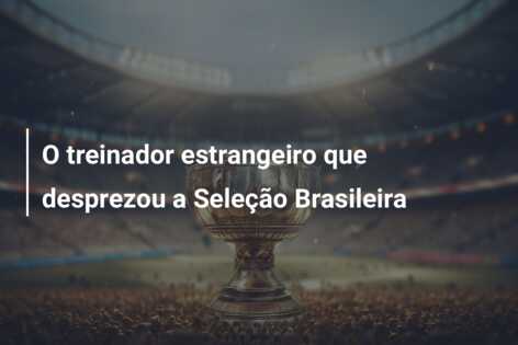 O treinador estrangeiro que desprezou a Seleção Brasileira